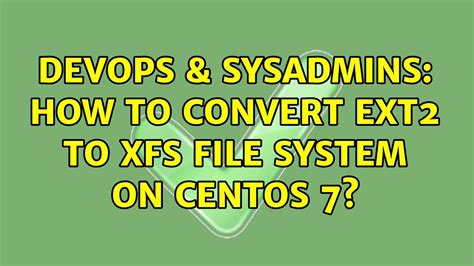 DevOps SysAdmins How To Convert Ext2 To Xfs File System On Centos 7