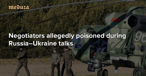 Negotiators Allegedly Poisoned During RussiaUkraine Talks Meduza