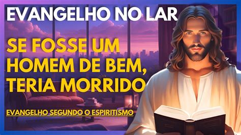 SE FOSSE UM HOMEM DE BEM TERIA MORRIDO Evangelho No Lar Virtual