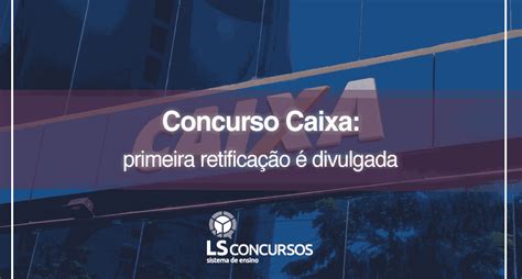 Concurso Caixa Primeira Retificação é Divulgada Ls Ensino