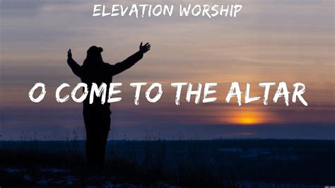 Elevation Worship O Come To The Altar Lyrics HILLSONG UNITED