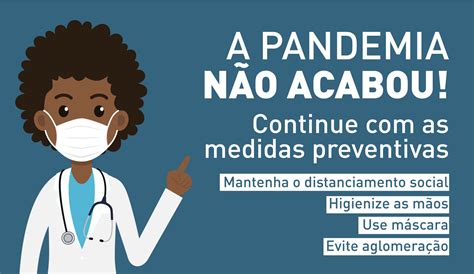 A pandemia da Covid 19 ainda não acabou é preciso manter as medidas de