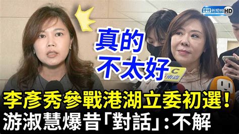 李彥秀參戰港湖立委初選！ 游淑慧爆昔「對話」直呼：不解 Chinatimes Youtube