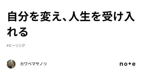 自分を変え、人生を受け入れる｜カワベマサノリ