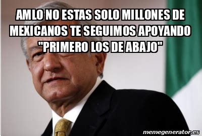 Meme Personalizado AMLO NO ESTAS SOLO MILLONES DE MEXICANOS TE