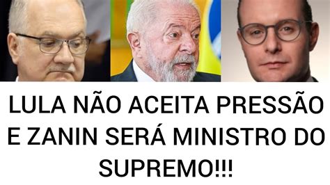 OFICIAL LULA NÃO CEDE A PRESSÃO ZANIN VAI PRO SUPREMO YouTube