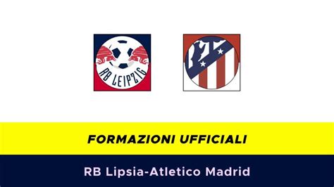 Rb Lipsia Atletico Madrid Formazioni Ufficiali E Dove Vederla In Tv