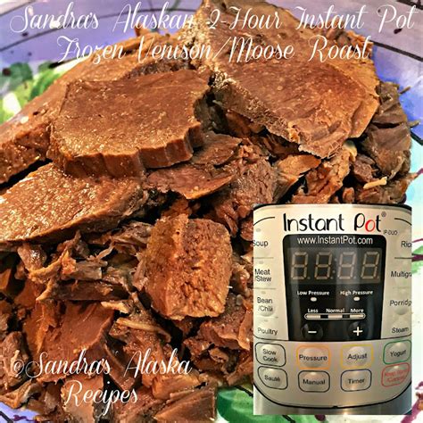 Sandras Alaska Recipes Sandras Alaskan 2 Hour Instant Pot Frozen Venison Moose Roast