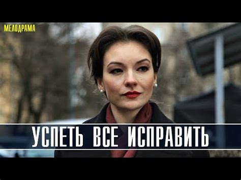 УСПЕТЬ ВСЕ ИСПРАВИТЬ (Новинка 2020) ФИЛЬМ МЕЛОДРАМА 1-2 СЕРИЯ, анонс ...