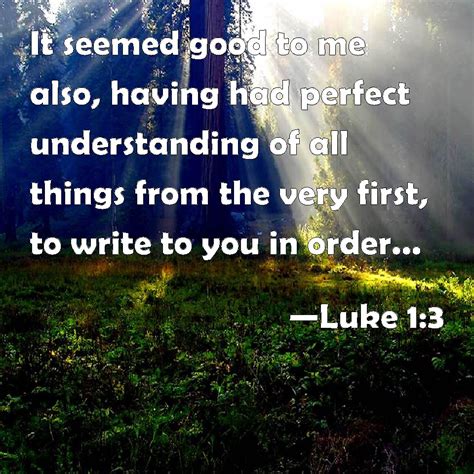 Luke 1:3 It seemed good to me also, having had perfect understanding of all things from the very ...