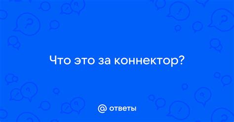 Ответы Mail: Что это за коннектор?