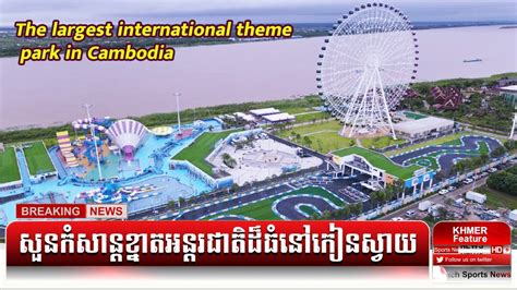 The Largest International Theme Park In Cambodia Youtube