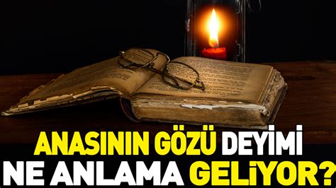 Anasının gözü deyimi ne anlama geliyor