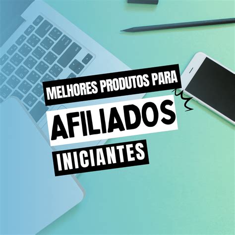 Melhores Produtos Para Afiliados Iniciantes Guia Completo Venha