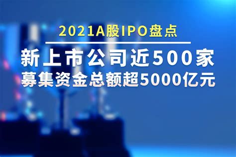 2021年a股ipo盘点：新上市公司近500家，募集资金总额超5000亿 凤凰网视频凤凰网