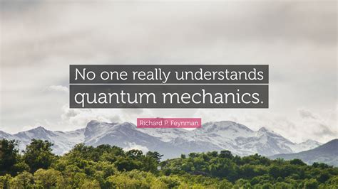 Richard P. Feynman Quote: “No one really understands quantum mechanics.”