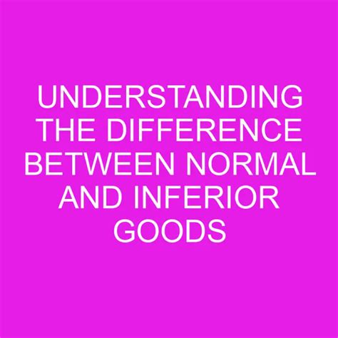 Understanding The Difference Between Normal And Inferior Goods Differencess