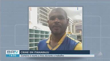 Batv Itabuna Carteiro Morto A Tiros No Extremo Sul Da Bahia