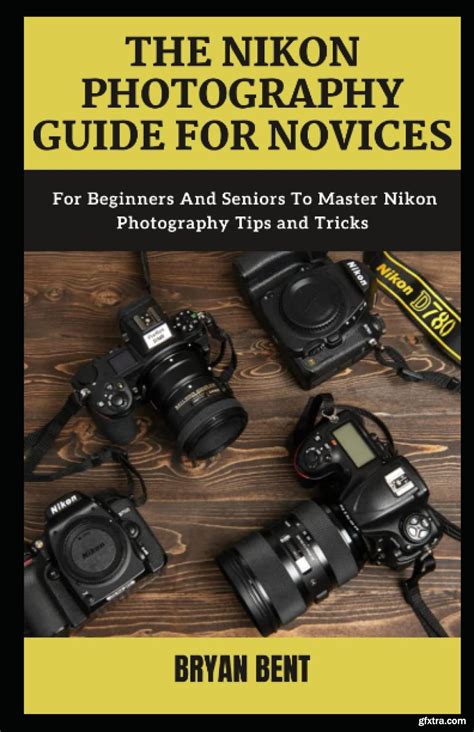 The Nikon Photography Guide For Novices For Beginners And Seniors To