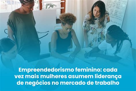 Empreendedorismo feminino cada vez mais mulheres assumem liderança de