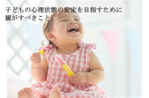 子どもの心理状態の安定を目指すために親がすべきこと 子供心理・チャイルド心理資格net