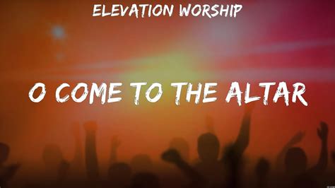 O Come To The Altar Elevation Worship Lyrics So Will I 10000