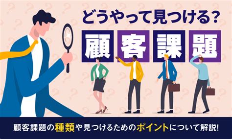 顧客課題はどうやって見つける？顧客課題の種類や見つけるためのポイントについて解説！ シェルパ 営業を元気にするメディア