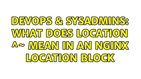 Devops Sysadmins What Does Location Mean In An Nginx Location