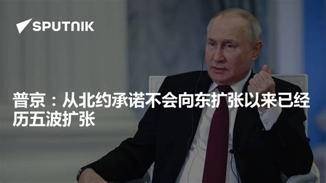 普京：从北约承诺不会向东扩张以来已经历五波扩张 2023年10月16日 俄罗斯卫星通讯社