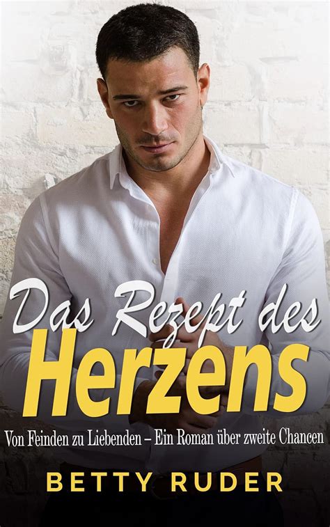 Das Rezept des Herzens Von Feinden zu Liebenden Ein Roman über