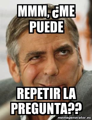 Meme Personalizado Mmm Me Puede Repetir La Pregunta