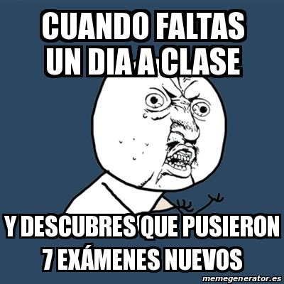 Meme Y U No Cuando Faltas Un Dia A Clase Y Descubres Que Pusieron 7