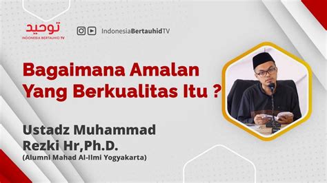 Bagaimana Amalan Yang Berkualitas Itu Ustadz Muhammad Rezki Hr S T