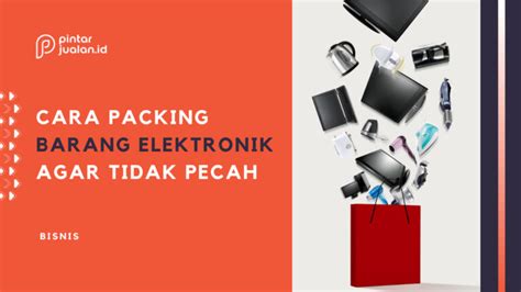 Cara Packing Barang Elektronik Agar Tidak Pecah