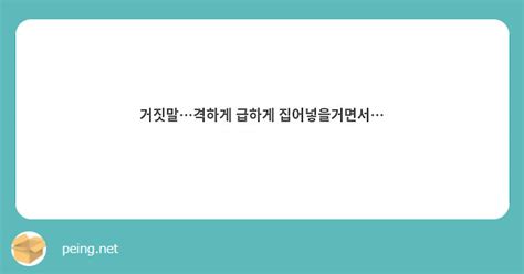 거짓말격하게 급하게 집어넣을거면서 Peing 質問箱