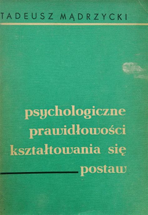 Psychologiczne prawidłowości kształtowania się postaw Tadeusz Mądrzycki