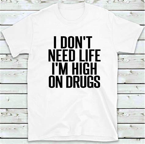 I Don T Need Life I M High On Drugs T Shirt Funny Etsy