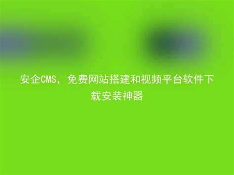 安企cms，免费网站搭建和视频平台软件下载安装神器 安企cmsanqicms