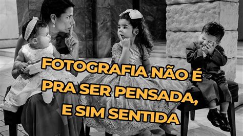 Fotografia N O Foi Feita Pra Ser Pensada Foi Feita Pra Ser Sentida