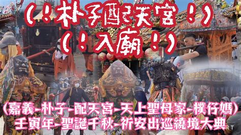 （入廟）2022年（嘉義 朴子 配天宮 天上聖母家 樸仔媽）壬寅年 聖誕千秋 祈安出巡繞境大典 Youtube