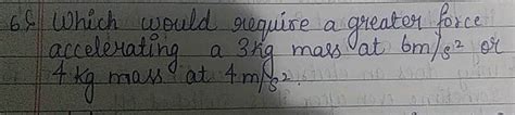 Which Would Require A Greater Force Accelerating A 1 Kg Mass At 10 M