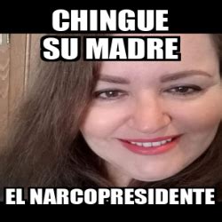 Meme Personalizado Chingue Su Madre El Narcopresidente