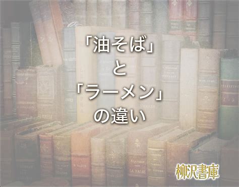 「油そば」と「ラーメン」の違いとは？意味や違いを簡単に解釈 柳沢書庫