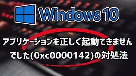 アプリケーションを正しく起動できませんでした0xc0000142の対処法 Windows10 Youtube