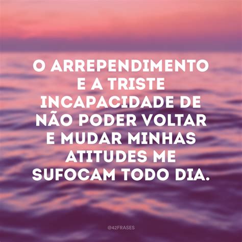 60 Frases De Arrependimento Para Pensar Sobre Este Sentimento