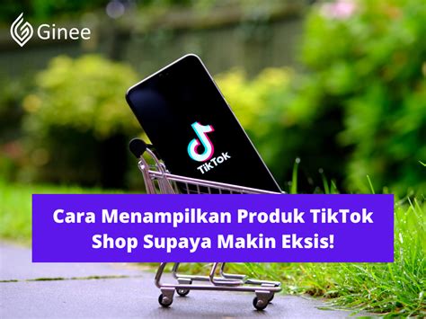 Cara Menampilkan Produk TikTok Shop Supaya Makin Eksis Ginee