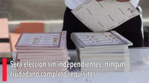 Será Elección Sin Independientes Ningún Ciudadano Completó Requisitos Youtube