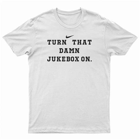 Turn That Damn Jukebox On T Shirt For UNISEX Digitalprintcustom