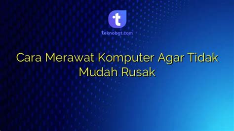 Cara Merawat Komputer Agar Tidak Mudah Rusak