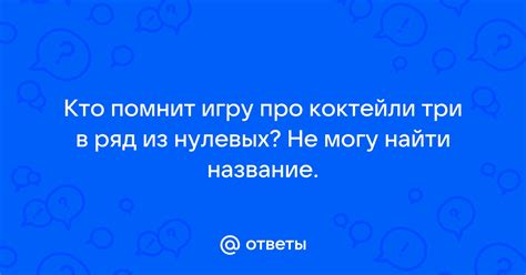Ответы Mail: Кто помнит игру про коктейли три в ряд из нулевых? Не могу ...